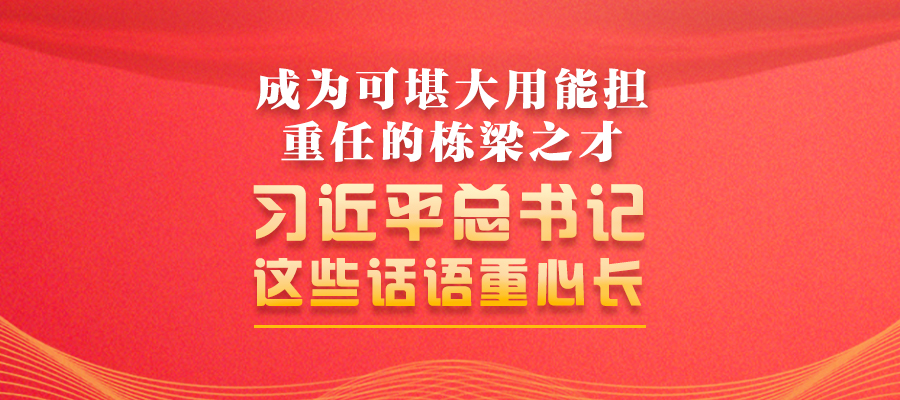 成為可堪大用能擔(dān)重任的棟梁之才 習(xí)近平總書(shū)記這些話語(yǔ)重心長(zhǎng)