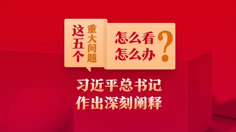 這五個(gè)重大問(wèn)題怎么看、怎么辦？習(xí)近平總書(shū)記作出深刻闡釋