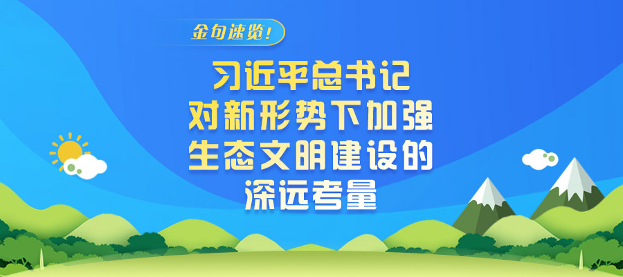 金句速覽！習(xí)近平總書(shū)記對(duì)新形勢(shì)下加強(qiáng)生態(tài)文明建設(shè)的深遠(yuǎn)考量