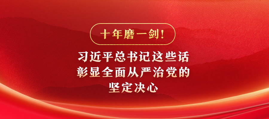 十年磨一劍！習(xí)近平總書(shū)記這些話彰顯全面從嚴(yán)治黨的堅(jiān)定決心